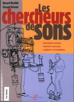 Les chercheurs de sons. Instruments inventés, machines musicales, sculptures et installations.