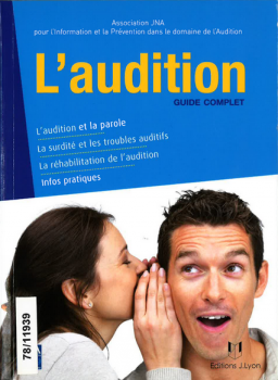 L'audition. Guide complet. L'audition et la parole. La surdité et les troubles auditifs. La réhabilitation de l'audition. Infos pratiques